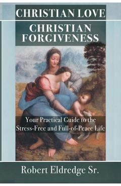 Coperta cărții 'Christian Love Christian Forgiveness: Your Practical Guide to the Stress-Free and Full-of-Peace Life - Robert Eldredge'
