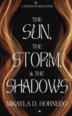 The Sun, The Storm, & The Shadows: Hearts of Maya: Vol 1 - Mikayla D. Hornedo
