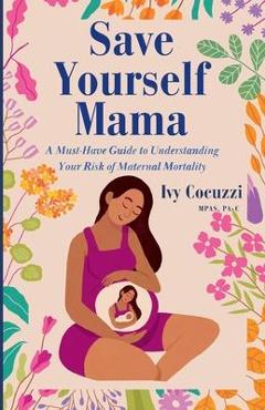 Coperta cărții 'Save Yourself Mama: A Must-Have Guide to Understanding Your Risk of Maternal Mortality - Ivy Cocuzzi'