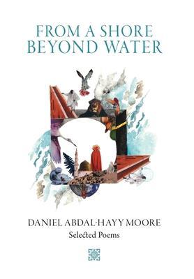 From a Shore Beyond Water: Selected Poems of Daniel Abdal-Hayy Moore - Daniel Abdal-hayy Moore