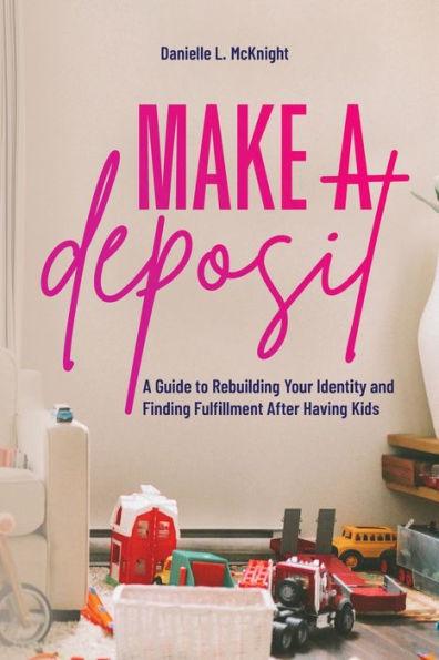 Make a Deposit: A Guide to Rebuilding Your Identity and Finding Fulfillment After Having Kids - Danielle L. Mcknight