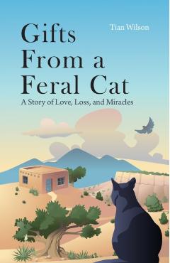 Gifts from a Feral Cat: A Story of Love, Loss, and Miracles - Tian Wilson