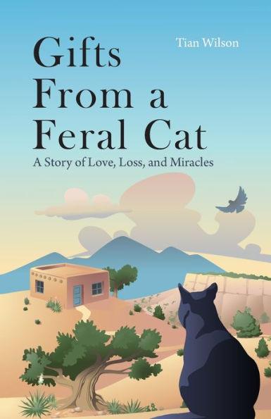 Gifts from a Feral Cat: A Story of Love, Loss, and Miracles - Tian Wilson