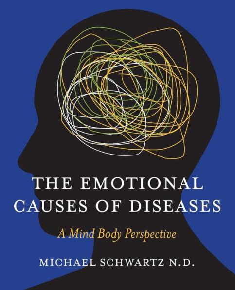 The Emotional Causes of Diseases: A Mind Body Perspective - N. D. Michael Schwartz