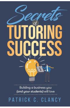 Coperta cărții 'Secrets of Tutoring Success: Creating a business you (and your students) will love - Clancy'