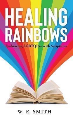 Coperta cărții 'Healing Rainbows: Embracing LGBTQIA+ with Scriptures - W. E. Smith'