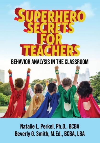 Superhero Secrets for Teachers: Behavior Analysis in the Classroom - Natalie L. Perkel