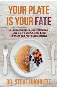 Coperta cărții 'Your Plate Is Your Fate: A Simple Guide to Understanding How Your Food Choices Lead To More and More Medications -'
