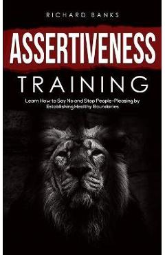 Coperta cărții 'Assertiveness Training: Learn How to Say No and Stop People-Pleasing by Establishing Healthy Boundaries - Richard Morley'
