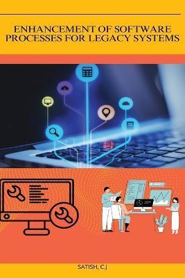 Enhancement of Software Processes for Legacy Systems - C. J. Satish