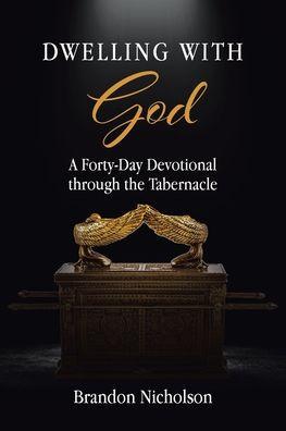 Dwelling With God: A Forty-Day Devotional through the Tabernacle - Brandon Nicholson