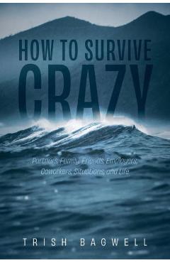 Poza produsului How to Survive Crazy: Partners, Family, Friends, Employers, Coworkers, Situations, and Life - Trish Bagwell