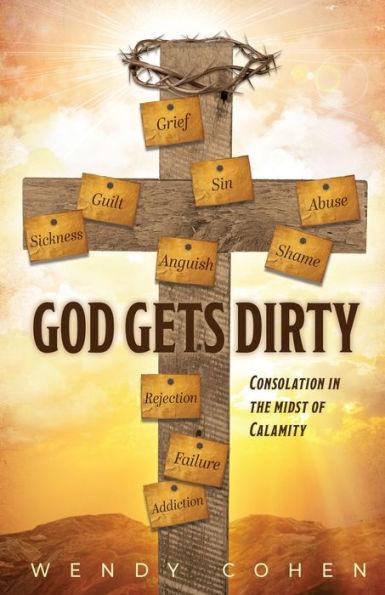 God Gets Dirty: Consolation in the Midst of Calamity - Wendy Cohen