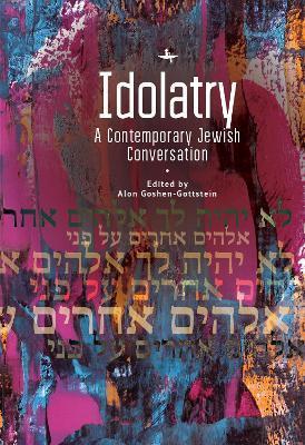 Idolatry: A Contemporary Jewish Conversation - Alon Goshen-gottstein