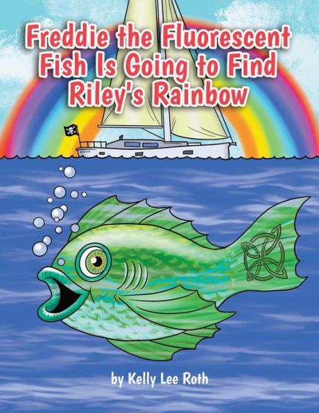 Freddie the Fluorescent Fish Is Going to Find Riley's Rainbow - Kelly Lee Roth