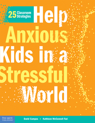 Help Anxious Kids in a Stressful World: 25 Classroom Strategies - David Campos