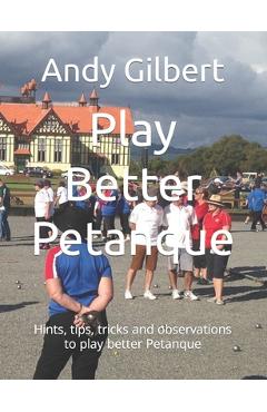 Poza produsului Play Better Petanque: Hints, tips, tricks and observations to play better Petanque - Andy Gilbert