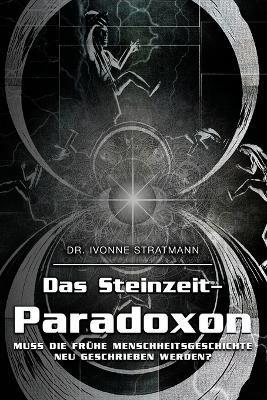 Das Steinzeit-Paradoxon: Muss die frühe Menschheitsgeschichte neu geschrieben werden? - Ivonne Stratmann