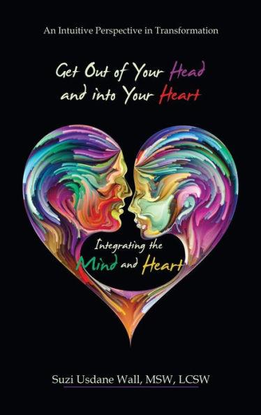 Get out of Your Head and into Your Heart Integrating the Mind and Heart: An Intuitive Perspective in Transformation - Suzi Usdane Wall Msw Lcsw