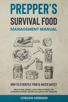 Prepper's Survival Food Management Manual: How to Stockpile Food & Water Safely - Meal Plans, Menus, Long-Term Storage Tips & Prepper's Pantry Recipes - Jordan Herman