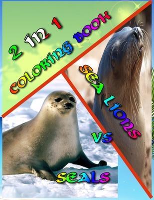 2 In 1 Coloring Book: Seals vs. Sea Lions: Super Cute Little Coloring Book! 74 Pages Awesome Colring Book Beautiful Pictures - Perfect for S - Arline Evans