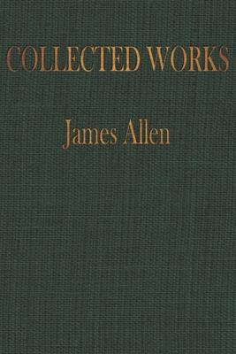 The COLLECTED WORKS of JAMES ALLEN: Complete Works of James Allen, Essays and Narratives, Huge Volume - Worthwhile Publishing