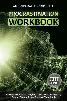 Procrastination Workbook: Evidence-Based Strategies to End Procrastination, Accept Yourself, and Achieve Your Goals - Antonio Matteo Bruscella