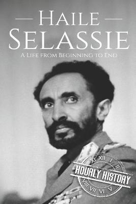 Haile Selassie: A Life from Beginning to End - Hourly History