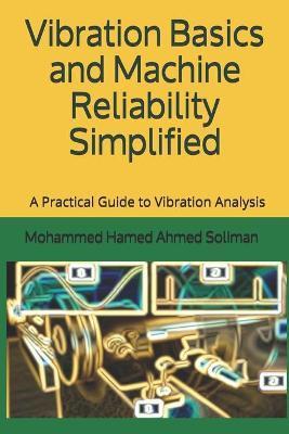 Vibration Basics and Machine Reliability Simplified: A Practical Guide to Vibration Analysis - Mohammed Hamed Ahmed Soliman Soliman