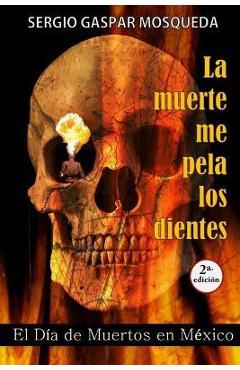 Coperta cărții 'La muerte me pela los dientes: El Día de Muertos en México - Sergio Gaspar Mosqueda'