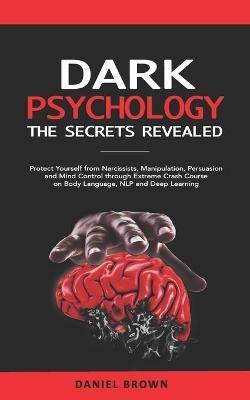 Dark Psychology: The SECRETS Revealed: Protect Yourself From Narcissists, Manipulation, Persuasion, and Mind Control Through an Extreme - Daniel Brown