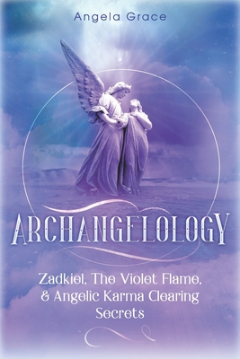 Archangelology: Zadkiel, The Violet Flame, & Angelic Karma Clearing Secrets - Angela Grace