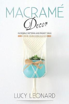 Macramé Decor: Incredible Patterns And Project Ideas - Lucy Leonard