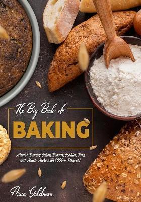 The Big Book of Baking: Master Baking Cakes, Breads, Cookies, Pies, and Much More with 1000+ Recipes! - Anna Goldman