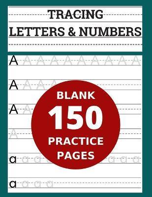 Tracing Letters & Numbers 150 Blank Practice Pages: Workbook for Preschool/ Kindergarten /Kids Ages 3-5/ Blank Pages Practice Books For Kids - Andrew Riter