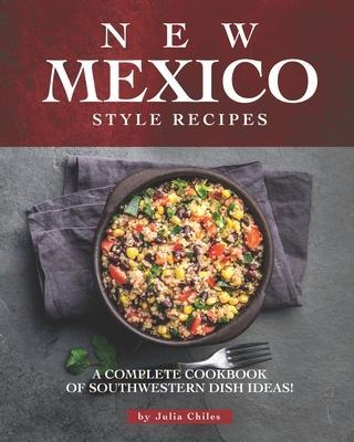 New Mexico Style Recipes: A Complete Cookbook of Southwestern Dish Ideas! - Julia Chiles