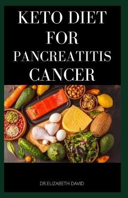 Keto Diet for Pancreatitis Cancer: Complete Guide on Using Keto diet to cure and manage pancreatitis includes recipes and meal plans - Elizabeth David