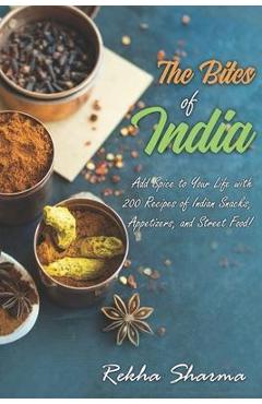 Coperta cărții 'The Bites of India: Add Spice to Your Life with 200 Recipes of Indian Snacks, Appetizers, and Street Food! - Rekha'