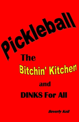 Pickleball: The Bitchin' Kitchen and Dinks For All - Beverly Keil