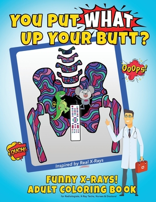 You Put What Up Your Butt? Funny Adult Coloring Book for Radiologists, X-Ray Techs, Nurses & Doctors - Bad Perm Unicorn