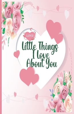 Little Things I Love About You: 50 Reasons I Fell In Love With You, A Fill In The Blank Book From Me to You, Happy Valentines Day Lovely Gift Notebook - Nina Press