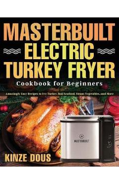 Coperta cărții 'Masterbuilt Electric Turkey Fryer Cookbook for Beginners: Amazingly Easy Recipes to Fry Turkey, Boil Seafood, Steam'