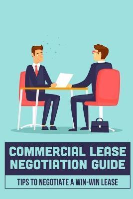 Commercial Lease Negotiation Guide: Tips To Negotiate A Win-Win Lease: Tenant Leasing Guide - Reatha Thronson