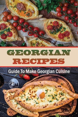 Georgian Recipes: Guide To Make Georgian Cuisine: How To Make Georgian Food - Arlie Manchel