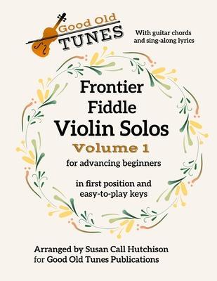 Frontier Fiddle VIOLIN SOLOS Vol 1 With Guitar Chords and Sing-Along Lyrics: in first position and easy-to-play keys - Susan Call Hutchison