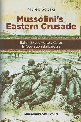 Mussolini's Eastern Crusade: The Italian Expeditionary Corps In Operation Barbarossa - Marek Sobski