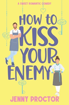How to Kiss Your Enemy: A Sweet Romantic Comedy - Jenny Proctor