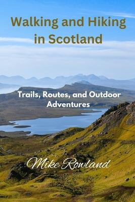 Walking and Hiking in Scotland: Trails, Routes, and Outdoor Adventures - Mike Rowland