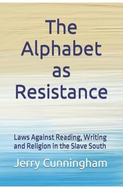 Coperta cărții 'The Alphabet as Resistance: Laws Against Reading, Writing and Religion in the Slave South - Jerry Cunningham'