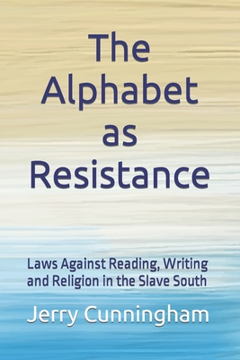 Coperta cărții 'The Alphabet as Resistance: Laws Against Reading, Writing and Religion in the Slave South - Jerry Cunningham'